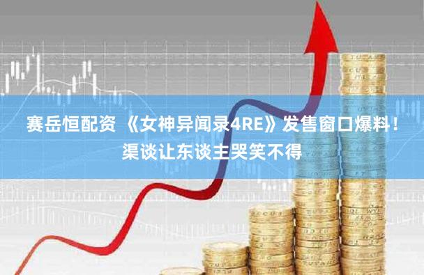 赛岳恒配资 《女神异闻录4RE》发售窗口爆料！渠谈让东谈主哭笑不得