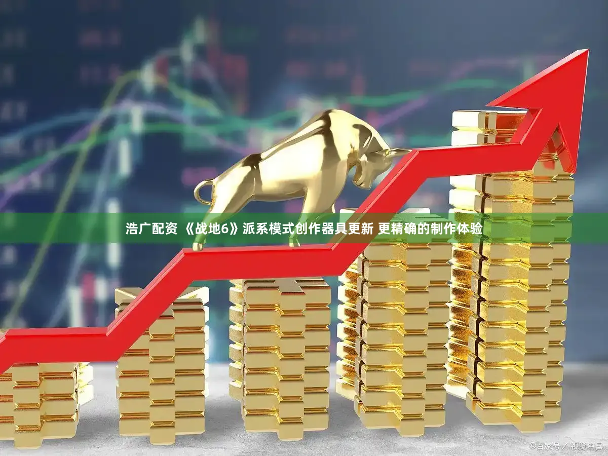 浩广配资 《战地6》派系模式创作器具更新 更精确的制作体验