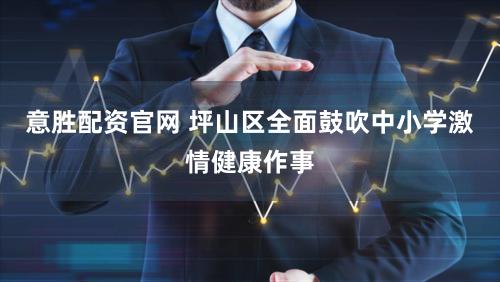 意胜配资官网 坪山区全面鼓吹中小学激情健康作事