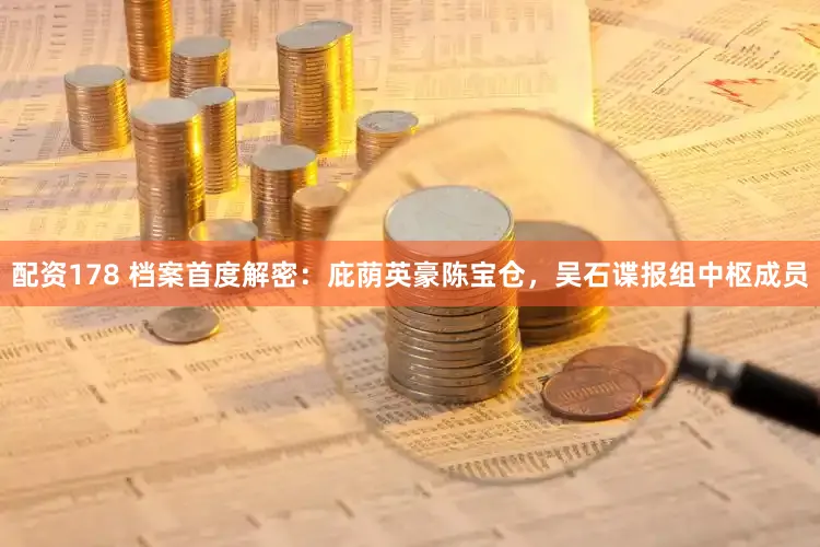 配资178 档案首度解密：庇荫英豪陈宝仓，吴石谍报组中枢成员