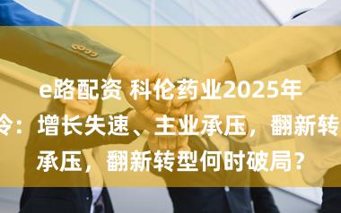 e路配资 科伦药业2025年级迹全面遇冷：增长失速、主业承压，翻新转型何时破局？