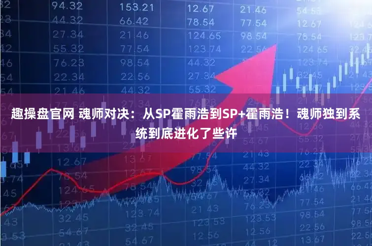 趣操盘官网 魂师对决:从SP霍雨浩到SP+霍雨浩!魂师独到系统到底进化了些许