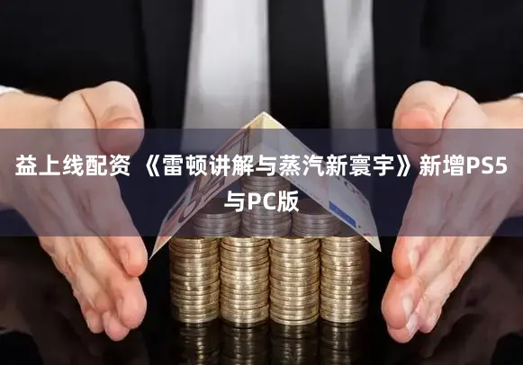 益上线配资 《雷顿讲解与蒸汽新寰宇》新增PS5与PC版