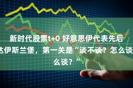 新时代股票t+0 好意思伊代表先后抵达伊斯兰堡，第一关是“谈不谈？怎么谈？”