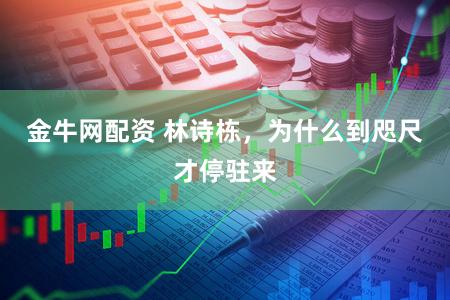 金牛网配资 林诗栋，为什么到咫尺才停驻来