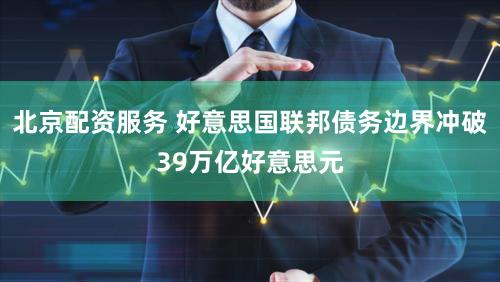 北京配资服务 好意思国联邦债务边界冲破39万亿好意思元