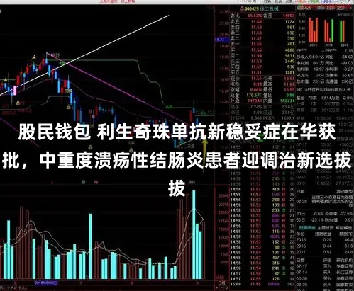 股民钱包 利生奇珠单抗新稳妥症在华获批，中重度溃疡性结肠炎患者迎调治新选拔