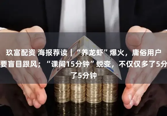 玖富配资 海报荐读｜“养龙虾”爆火，庸俗用户不要盲目跟风；“课间15分钟”蜕变，不仅仅多了5分钟