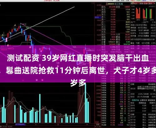 测试配资 39岁网红直播时突发脑干出血,鬈曲送院抢救11分钟后离世,犬子才4岁多