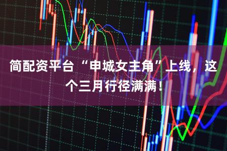 简配资平台 “申城女主角”上线，这个三月行径满满！