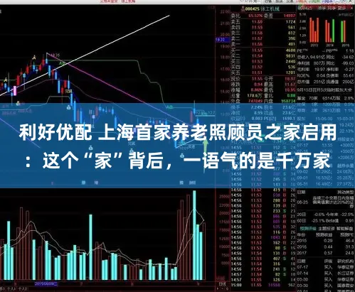 利好优配 上海首家养老照顾员之家启用：这个“家”背后，一语气的是千万家