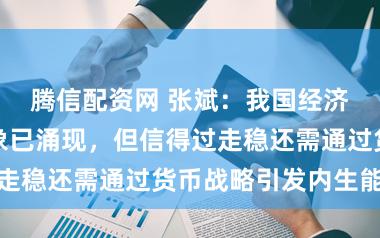 腾信配资网 张斌:我国经济复苏早期迹象已涌现,但信得过走稳还需通过货币战略引发内生能源