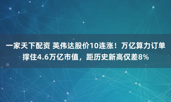 一家天下配资 英伟达股价10连涨!万亿算力订单撑住4.6万亿市值,距历史新高仅差8%
