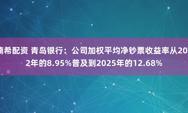 楠希配资 青岛银行：公司加权平均净钞票收益率从2022年的8.95%普及到2025年的12.68%