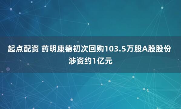 起点配资 药明康德初次回购103.5万股A股股份 涉资约1亿元