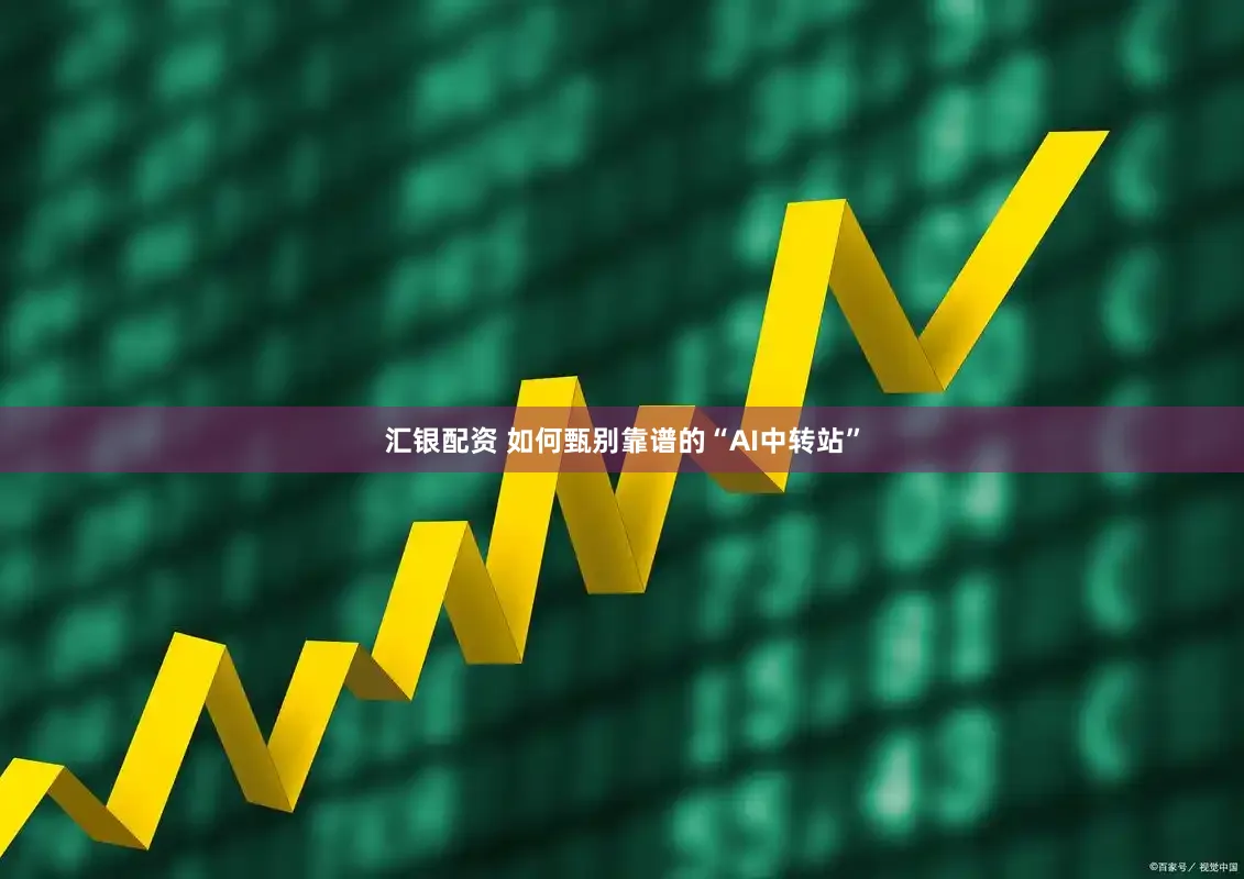 汇银配资 如何甄别靠谱的“AI中转站”