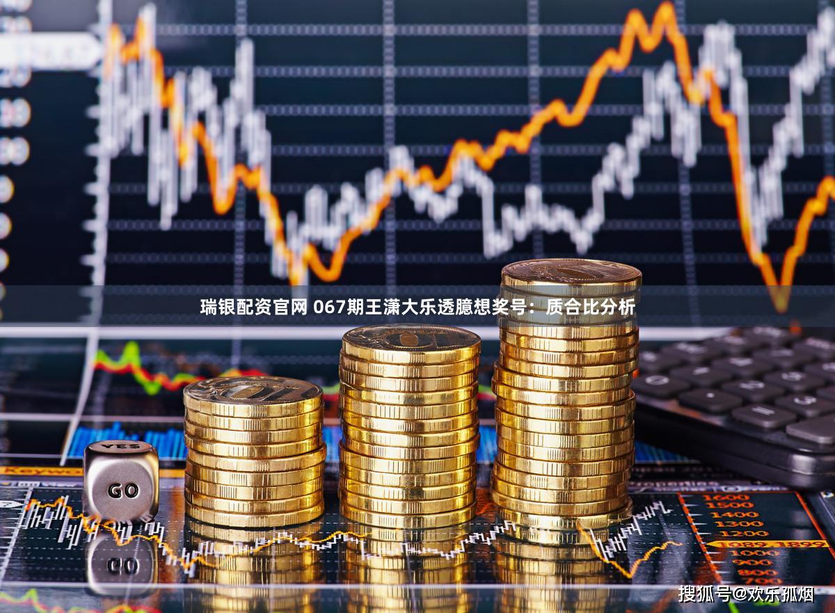 瑞银配资官网 067期王潇大乐透臆想奖号：质合比分析