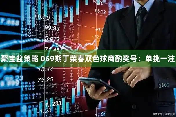 聚宝盆策略 069期丁荣春双色球商酌奖号：单挑一注