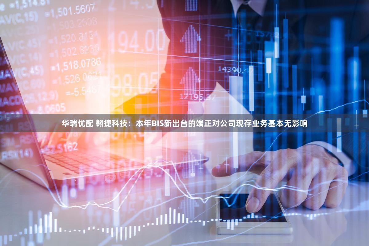 华瑞优配 翱捷科技：本年BIS新出台的端正对公司现存业务基本无影响